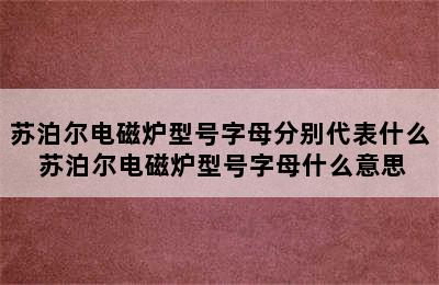 苏泊尔电磁炉型号字母分别代表什么 苏泊尔电磁炉型号字母什么意思